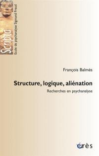 Structure, logique, aliénation : recherches en psychanalyse