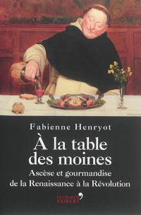 A la table des moines : ascèse et gourmandise de la Renaissance à la Révolution