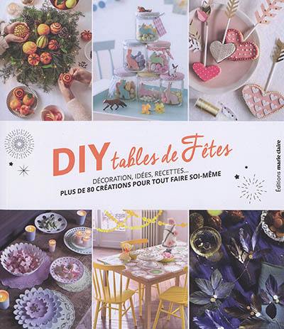 DIY tables de fêtes : décoration, idées, recettes... : plus de 80 créations pour tout faire soi-même