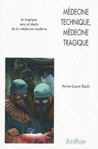 Médecine technique, médecine tragique : le tragique, sens et destin de la médecine moderne