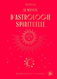 Le manuel d'astrologie spirituelle : devenir acteur de sa destinée