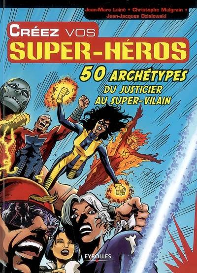 Créez vos super-héros : 50 archétypes, du justicier au super-vilain