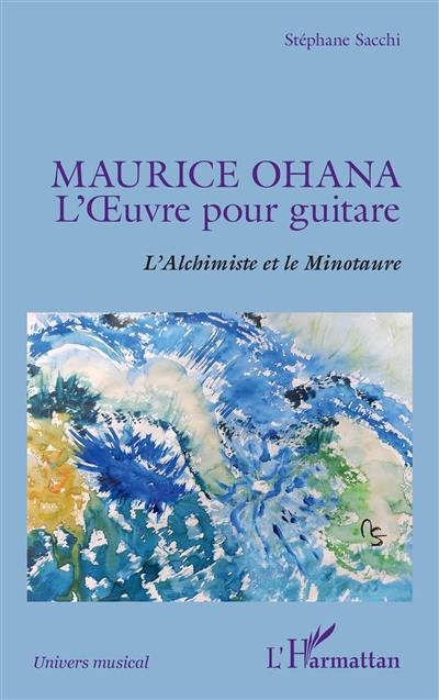 Maurice Ohana : l'oeuvre pour guitare : l'alchimiste et le minotaure
