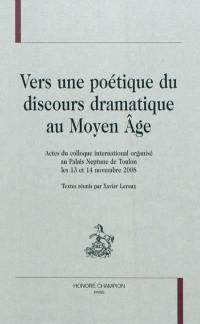 Vers une poétique du discours dramatique au Moyen Age : actes du colloque international organisé au Palais Neptune de Toulon les 13 et 14 novembre 2008