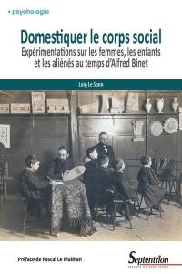 Domestiquer le corps social : expérimentations sur les femmes, les enfants et les aliénés au temps d'Alfred Binet