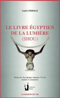 Le livre égyptien de la lumière (Shou) : Textes des sarcophages, chapitres 75 à 83