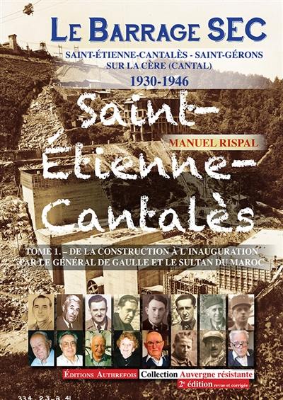 Le barrage SEC : Saint-Etienne-Cantalès, Saint-Gérons sur la Cère (Cantal) : 1930-1946. Vol. 1. De la construction à l'inauguration par le général de Gaulle et le sultan du Maroc