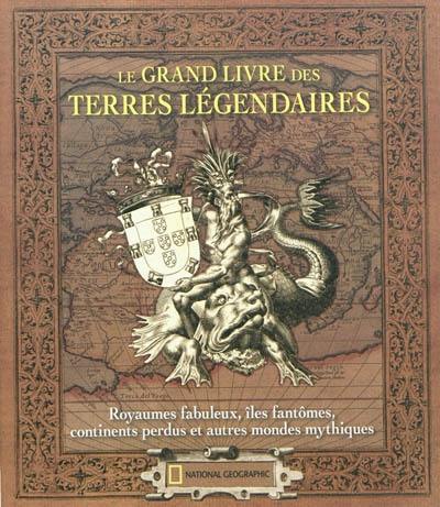 Le grand livre des terres légendaires : royaumes fabuleux, îles fantômes, continents perdus et autres mondes mythiques