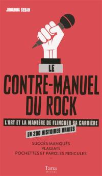 Le contre-manuel du rock : l'art et la manière de flinguer sa carrière en 200 histoires vraies : succès manqués, plagiats, pochettes et paroles ridicules...