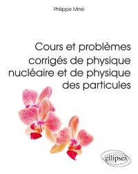 Cours et problèmes corrigés de physique nucléaire et de physique des particules : L3, M1, écoles d'ingénieurs