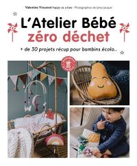 L'atelier bébé zéro déchet : + de 30 projets récup pour bambins écolo...