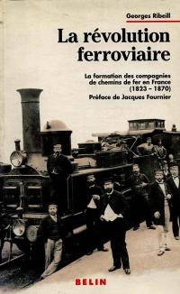 La Révolution ferroviaire : la formation des compagnies de chemins de fer en France, 1823-1870