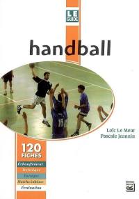 Le guide du handball : 120 fiches : échauffement, technique, tactique, matchs à thème, évaluation