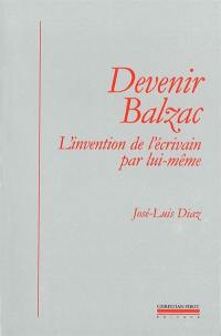 Devenir Balzac : l'invention de l'écrivain par lui-même