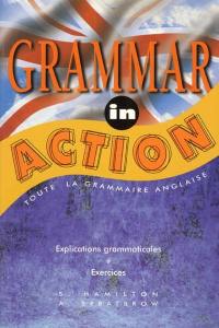 Grammar in action : toute la grammaire anglaise, explications grammaticales, exercices