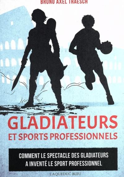 Gladiateurs et sports professionnels : comment le spectacle des gladiateurs a inventé le sport professionnel