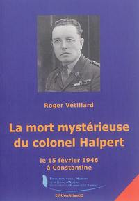 La mort mystérieuse du colonel Halpert : le 15 février 1946 à Constantine : enquête historique