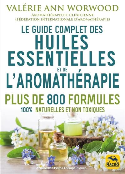 Le guide complet des huiles essentielles et de l'aromathérapie : plus de 800 formules 100 % naturelles et non toxiques