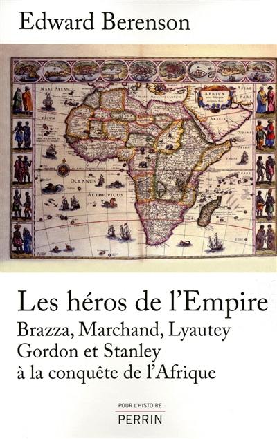 Les héros de l'empire : Brazza, Marchand, Lyautey, Gordon et Stanley à la conquête de l'Afrique