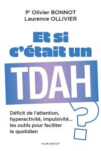 Et si c'était un TDAH ? : déficit de l'attention, hyperactivité, impulsivité... : les outils pour faciliter le quotidien