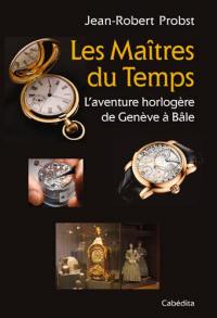 Les maîtres du temps : l'aventure horlogère de Genève à Bâle