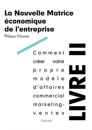 La nouvelle matrice économique de l'entreprise. Vol. 2. Comment créer votre propre modèle d'affaires commercial marketing-ventes