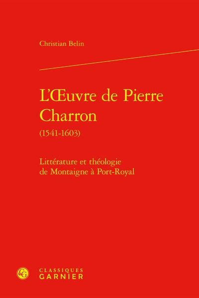 L'oeuvre de Pierre Charron (1541-1603) : littérature et théologie de Montaigne à Port-Royal