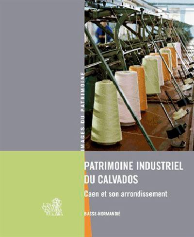Patrimoine industriel du Calvados : Caen et son arrondissement
