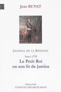 Journal de la Régence : 1715-1723. Vol. 1. 1715 : le petit roi en son lit de justice