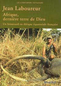 Afrique, dernière terre de Dieu : sur les rives du Congo et de l'Oubangui, un broussard en Afrique équatoriale française