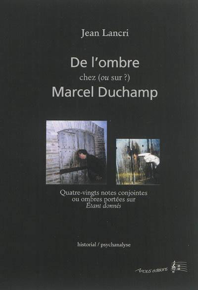 De l'ombre chez (ou sur ?) Marcel Duchamp : quatre-vingts notes conjointes ou ombres portées sur Etant Donnés