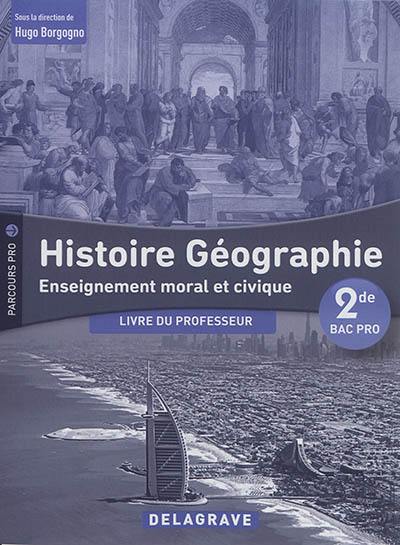 Histoire géographie, enseignement moral et civique 2de bac pro 2017 : livre du professeur