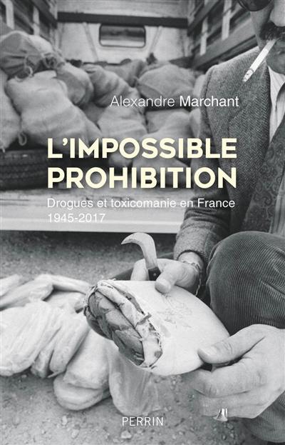 L'impossible prohibition : drogues et toxicomanie en France, 1945-2017