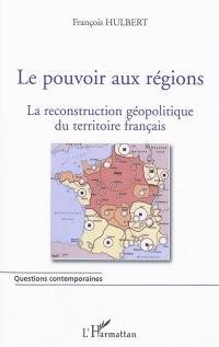 Le pouvoir aux régions : la reconstruction géopolitique du territoire français