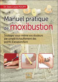 Manuel pratique de moxibustion : comment soulagez vous-même vos douleurs par simple échauffement des points d'acupuncture
