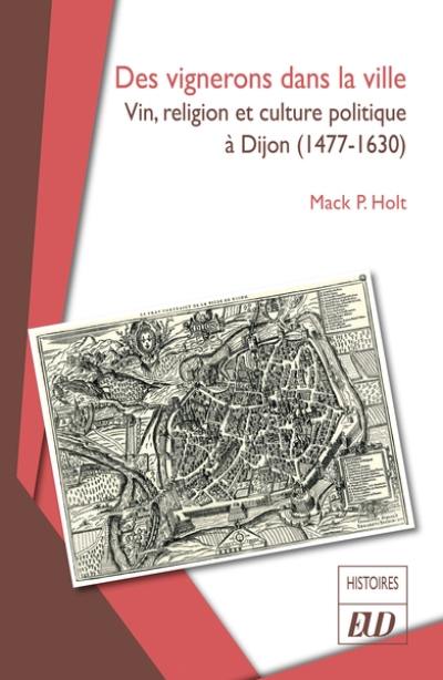 Des vignerons dans la ville : vin, religion et culture politique à Dijon (1477-1630)