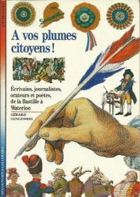 A vos plumes citoyens ! : écrivains, journalistes, orateurs et poètes, de la Bastille à Waterloo