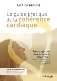 Le guide pratique de la cohérence cardiaque : stress, gestion des émotions, créativité... la cardio-méditation pour mieux vivre au quotidien