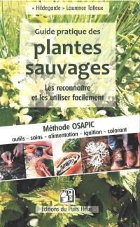 Guide pratique des plantes sauvages : les reconnaître et les utiliser facilement : méthode Osapic, outil, soins, alimentation, ignition, colorant