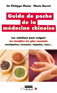 Guide de poche de la médecine chinoise : les solutions pour soigner les troubles les plus courants : constipation, insomnie, migraine, toux...