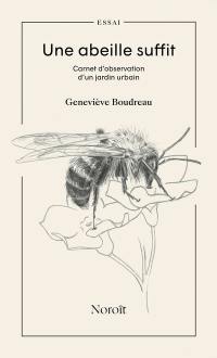 Une abeille suffit : Carnet d’observation d’un jardin urbain