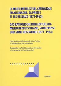 Le milieu intellectuel catholique en Allemagne, sa presse et ses réseaux (1871-1963). Das katholische intellektuellen Milieu in Deutschland, seine Presse und seine Netwerke (1871-1963)