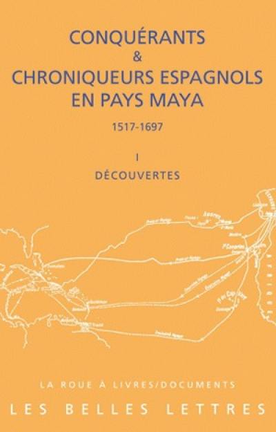 Conquérants et chroniqueurs espagnols en pays maya (1517-1697). Vol. 1. Découvertes