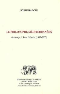Le philosophe méditerranéen : hommage à René Habachi (1915-2003)