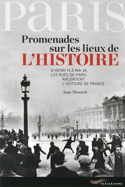 Promenades sur les lieux de l'histoire : d'Henri IV à mai 68, les rues de Paris racontent l'histoire de France