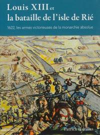 Louis XIII et la bataille de l'isle de Rié : 1622, les armes victorieuses de la monarchie absolue