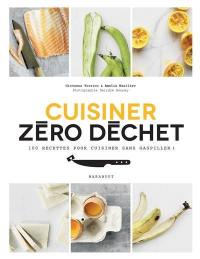 Cuisiner zéro déchet : 100 recettes pour cuisiner sans gaspiller !