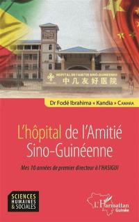 L'hôpital de l'amitié sino-guinéenne : mes 10 années de premier directeur à l'Hasigui