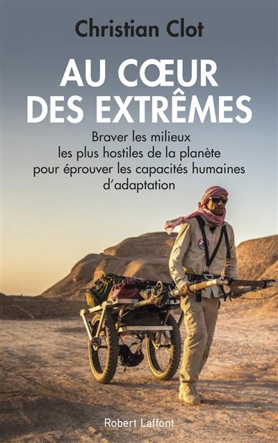 Au coeur des extrêmes : braver les quatre milieux les plus hostiles de la planète pour éprouver les capacités humaines d'adaptation