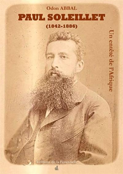 Paul Soleillet (1842-1886) : un entêté de l'Afrique